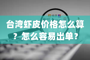 台湾虾皮价格怎么算？怎么容易出单？