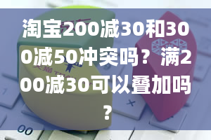 淘宝200减30和300减50冲突吗？满200减30可以叠加吗？