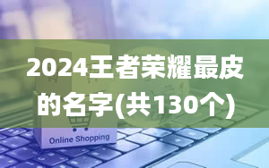 2024王者荣耀最皮的名字(共130个)