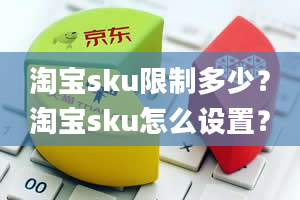 淘宝sku限制多少？淘宝sku怎么设置？