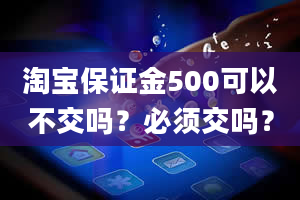 淘宝保证金500可以不交吗？必须交吗？