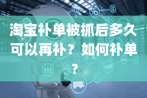 淘宝补单被抓后多久可以再补？如何补单？