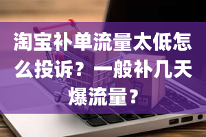 淘宝补单流量太低怎么投诉？一般补几天爆流量？