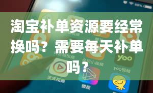 淘宝补单资源要经常换吗？需要每天补单吗？