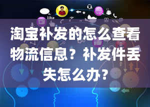 淘宝补发的怎么查看物流信息？补发件丢失怎么办？