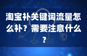 淘宝补关键词流量怎么补？需要注意什么？