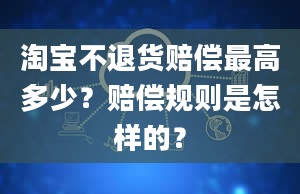 淘宝不退货赔偿最高多少？赔偿规则是怎样的？