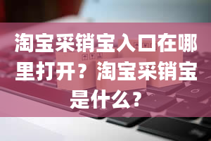 淘宝采销宝入口在哪里打开？淘宝采销宝是什么？