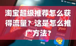 淘宝超级推荐怎么获得流量？这是怎么推广方法？