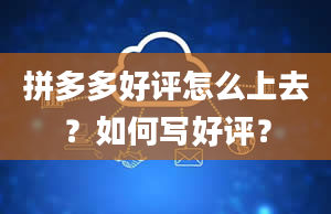 拼多多好评怎么上去？如何写好评？