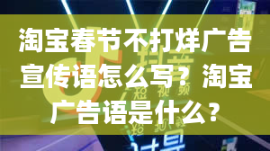 淘宝春节不打烊广告宣传语怎么写？淘宝广告语是什么？