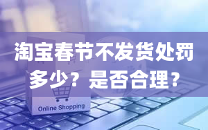 淘宝春节不发货处罚多少？是否合理？