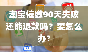 淘宝催缴90天失败还能退款吗？要怎么办？