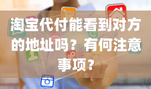 淘宝代付能看到对方的地址吗？有何注意事项？