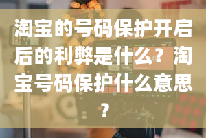 淘宝的号码保护开启后的利弊是什么？淘宝号码保护什么意思？