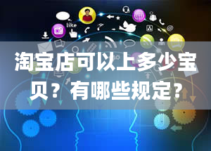 淘宝店可以上多少宝贝？有哪些规定？