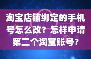 淘宝店铺绑定的手机号怎么改？怎样申请第二个淘宝账号？