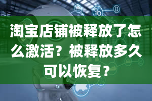 淘宝店铺被释放了怎么激活？被释放多久可以恢复？