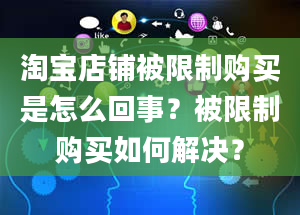 淘宝店铺被限制购买是怎么回事？被限制购买如何解决？