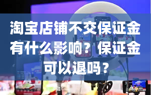 淘宝店铺不交保证金有什么影响？保证金可以退吗？