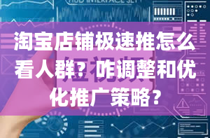 淘宝店铺极速推怎么看人群？咋调整和优化推广策略？