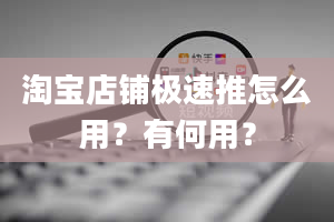 淘宝店铺极速推怎么用？有何用？