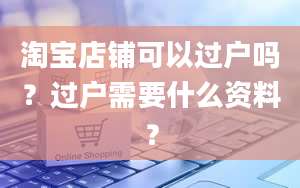 淘宝店铺可以过户吗？过户需要什么资料？