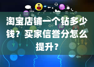 淘宝店铺一个钻多少钱？买家信誉分怎么提升？