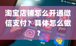 淘宝店铺怎么开通微信支付？具体怎么做？