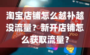 淘宝店铺怎么越补越没流量？新开店铺怎么获取流量？