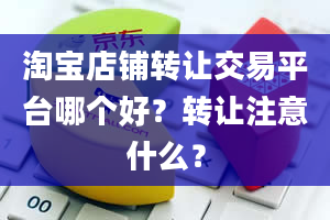 淘宝店铺转让交易平台哪个好？转让注意什么？