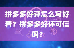 拼多多好评怎么写好看？拼多多好评可信吗？