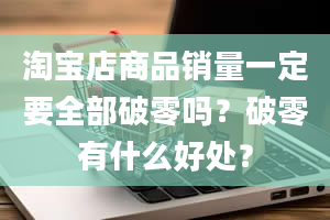 淘宝店商品销量一定要全部破零吗？破零有什么好处？