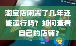 淘宝店闲置了几年还能运行吗？如何查看自己的店铺？