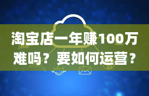 淘宝店一年赚100万难吗？要如何运营？