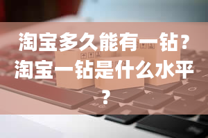 淘宝多久能有一钻？淘宝一钻是什么水平？