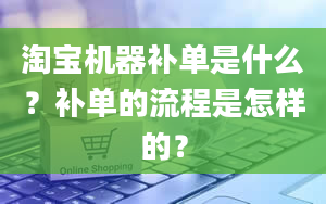 淘宝机器补单是什么？补单的流程是怎样的？