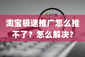 淘宝极速推广怎么推不了？怎么解决？