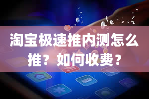 淘宝极速推内测怎么推？如何收费？