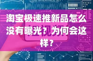 淘宝极速推新品怎么没有曝光？为何会这样？