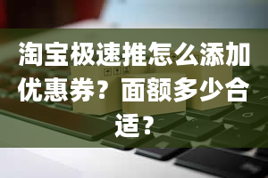 淘宝极速推怎么添加优惠券？面额多少合适？