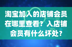 淘宝加入的店铺会员在哪里查看？入店铺会员有什么坏处？