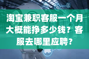 淘宝兼职客服一个月大概能挣多少钱？客服去哪里应聘？