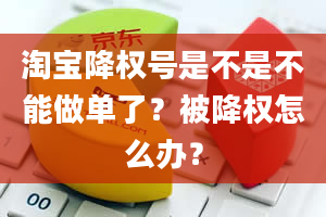 淘宝降权号是不是不能做单了？被降权怎么办？