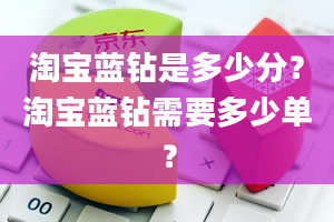 淘宝蓝钻是多少分？淘宝蓝钻需要多少单？