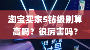 淘宝买家5钻级别算高吗？很厉害吗？