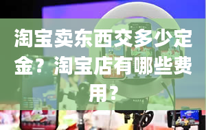 淘宝卖东西交多少定金？淘宝店有哪些费用？