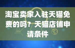 淘宝卖家入驻天猫免费的吗？天猫店铺申请条件