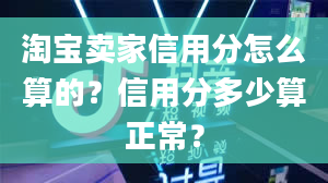 淘宝卖家信用分怎么算的？信用分多少算正常？