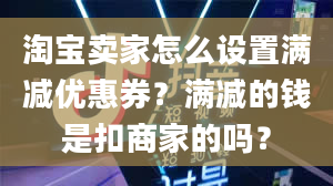 淘宝卖家怎么设置满减优惠券？满减的钱是扣商家的吗？